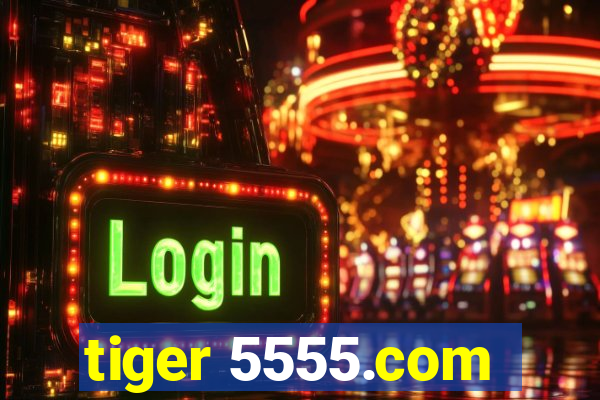 tiger 5555.com